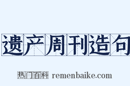 遗产周刊造句是什么意思的图片